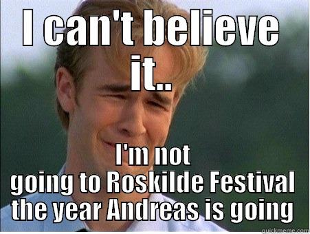I CAN'T BELIEVE IT.. I'M NOT GOING TO ROSKILDE FESTIVAL THE YEAR ANDREAS IS GOING 1990s Problems