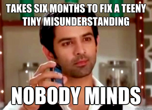 Takes six months to fix a teeny tiny misunderstanding Nobody minds - Takes six months to fix a teeny tiny misunderstanding Nobody minds  Ridiculously Hot Guy from our nearest TV show