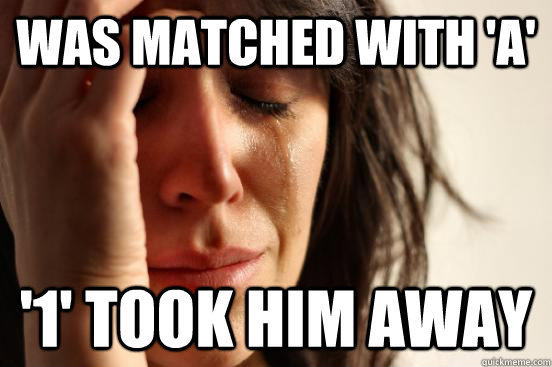 Was matched with 'A' '1' took him away   First World Problems