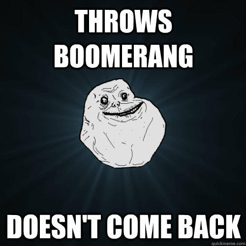 Throws boomerang doesn't come back - Throws boomerang doesn't come back  Forever Alone