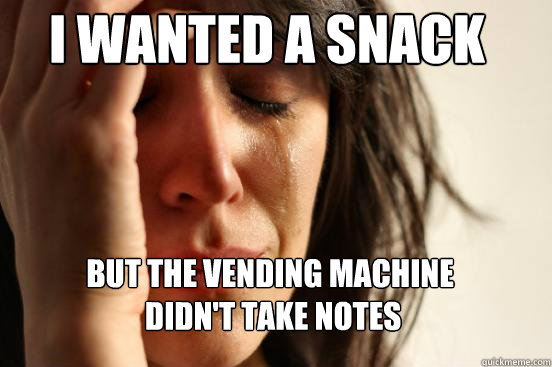 I wanted a snack but the vending machine
 didn't take notes  First World Problems