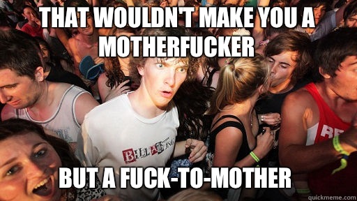 That wouldn't make you a motherfucker  But a fuck-to-mother  Sudden Clarity Clarence