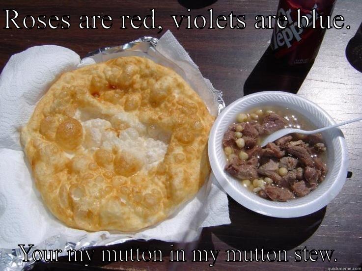 ROSES ARE RED, VIOLETS ARE BLUE.  YOUR MY MUTTON IN MY MUTTON STEW. Misc