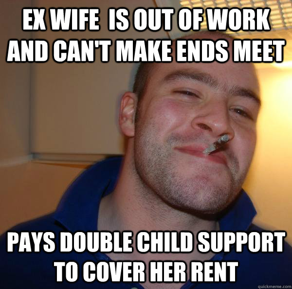 Ex wife  is out of work and can't make ends meet Pays double child support to cover her rent - Ex wife  is out of work and can't make ends meet Pays double child support to cover her rent  Misc