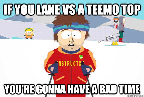 If you lane vs a teemo top You're gonna have a bad time - If you lane vs a teemo top You're gonna have a bad time  Super Cool Ski Instructor