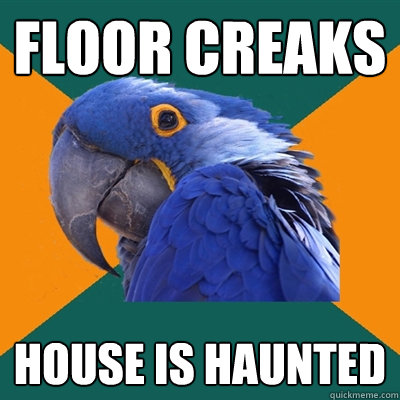 Floor creaks house is haunted  Paranoid Parrot
