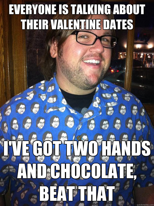 Everyone is talking about their Valentine dates I've got two hands and chocolate, beat that   Happy Forever Alone