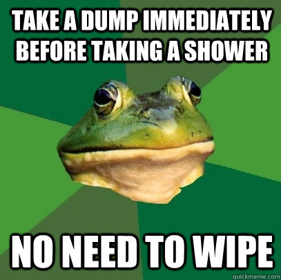 TAKE A DUMP IMMEDIATELY BEFORE TAKING A SHOWER NO NEED TO WIPE  Foul Bachelor Frog