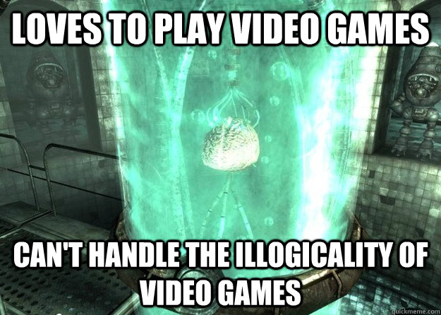 loves to play video games Can't handle the illogicality of video games - loves to play video games Can't handle the illogicality of video games  Scumbag Gamer brain