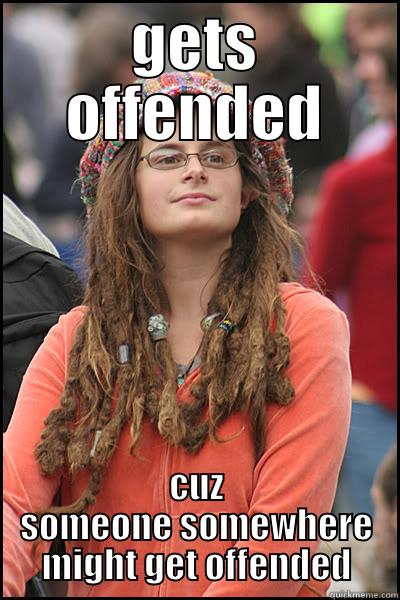 GETS OFFENDED CUZ SOMEONE SOMEWHERE MIGHT GET OFFENDED College Liberal