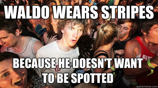 waldo wears stripes
 because he doesn't want 
to be spotted  Sudden Clarity Clarence