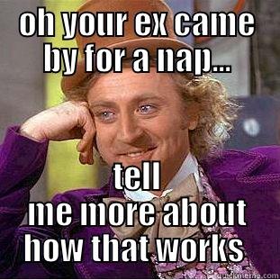 OH YOUR EX CAME BY FOR A NAP... TELL ME MORE ABOUT HOW THAT WORKS  Condescending Wonka