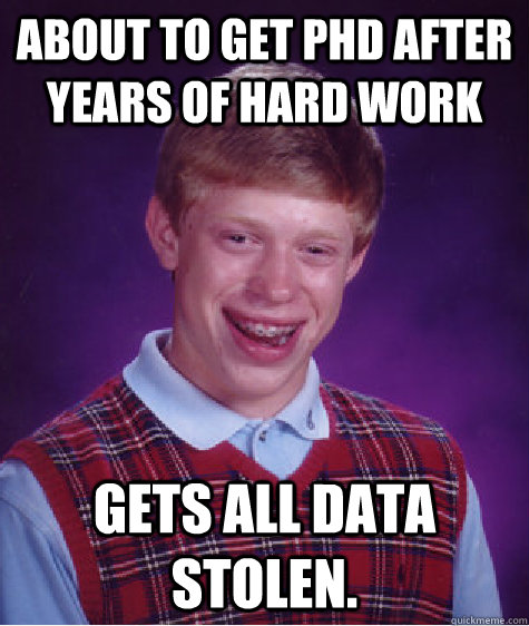 About to get PHD after years of hard work Gets all data stolen.  Bad Luck Brian
