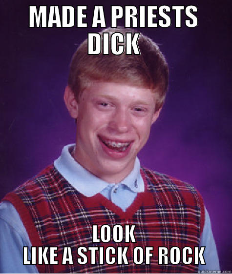 MADE A PRIESTS DICK LOOK LIKE A STICK OF ROCK Bad Luck Brian