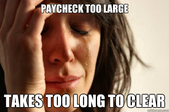 Paycheck too large Takes too long to clear  First World Problems