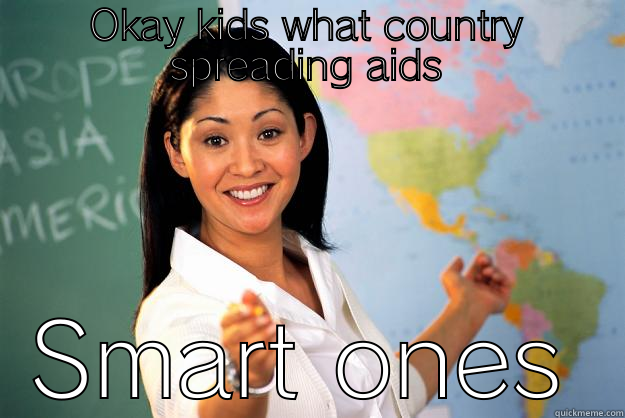 Aids all over the world - OKAY KIDS WHAT COUNTRY SPREADING AIDS SMART ONES Unhelpful High School Teacher