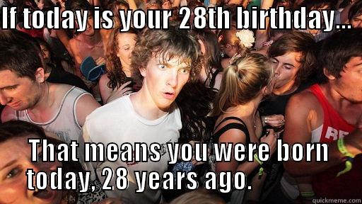 28th Birthday - IF TODAY IS YOUR 28TH BIRTHDAY...   THAT MEANS YOU WERE BORN TODAY, 28 YEARS AGO.                 Sudden Clarity Clarence