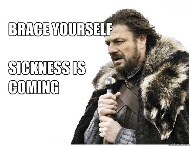 brace yourself

sickness is
coming  Imminent Ned