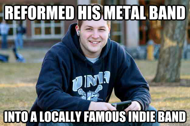 reformed his metal band into a locally famous indie band  Successful College Senior