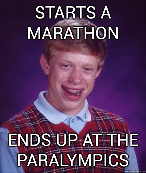 Starts a marathon Ends up at the Paralympics  Bad Luck Brian