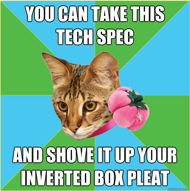 you can take this
tech spec and shove it up your
inverted box pleat  Fashion major cat