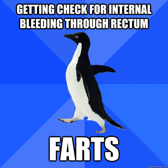 getting check for internal bleeding through rectum farts  Socially Awkward Penguin