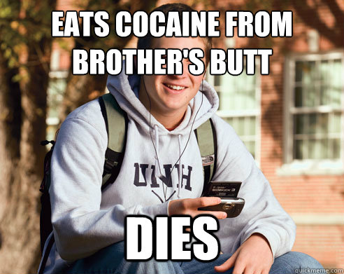 Eats cocaine from 
brother's butt DIES  College freshmen