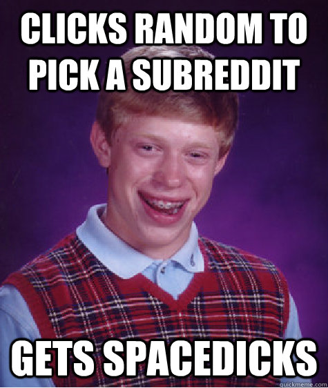 Clicks random to pick a subreddit Gets Spacedicks  Bad Luck Brian