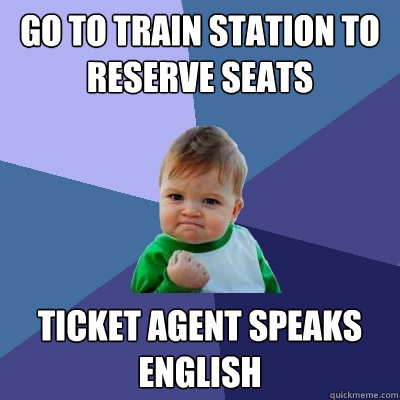 Go to train station to reserve seats ticket agent speaks english  Success Kid