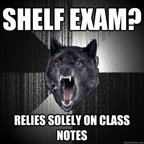 SHELF EXAM? RELIES SOLELY ON CLASS NOTES  Insanity Wolf