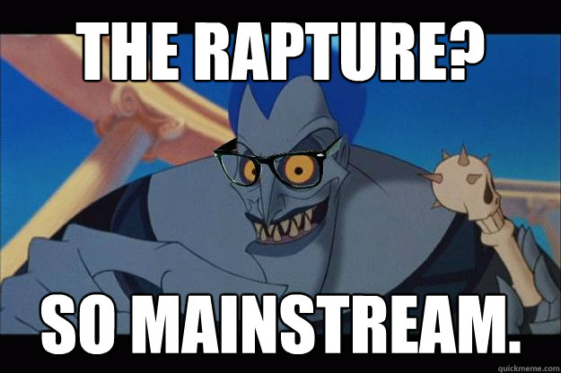 The rapture? So mainstream.  