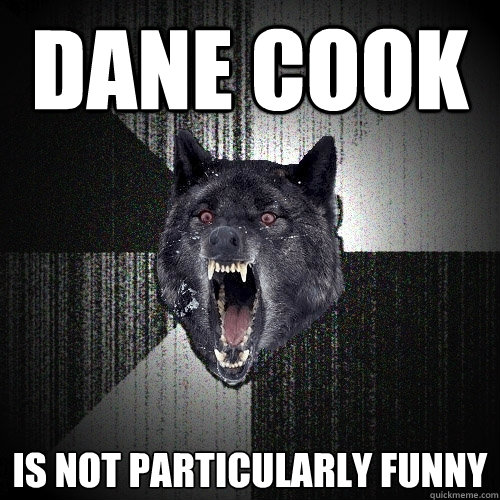DANE COOK IS NOT PARTICULARLY FUNNY  Insanity Wolf