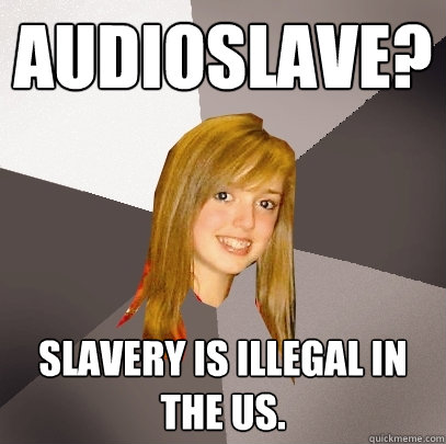 Audioslave? Slavery is illegal in the Us.  Musically Oblivious 8th Grader