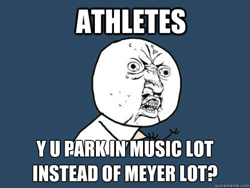 Athletes y u park in music lot 
instead of Meyer lot?  Y U No