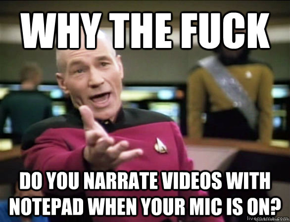 why the fuck do you narrate videos with notepad when your mic is on?  Annoyed Picard HD
