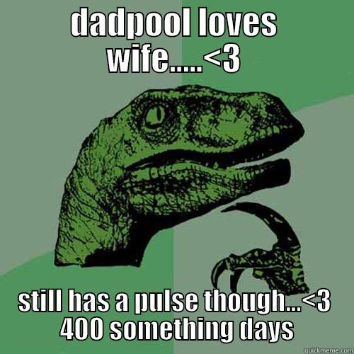DADPOOL LOVES WIFE.....<3 STILL HAS A PULSE THOUGH...<3  400 SOMETHING DAYS Philosoraptor