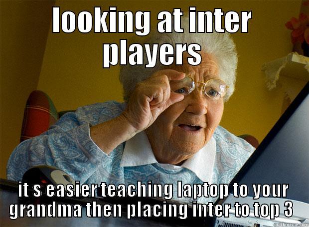 LOOKING AT INTER PLAYERS IT S EASIER TEACHING LAPTOP TO YOUR GRANDMA THEN PLACING INTER TO TOP 3  Grandma finds the Internet