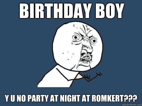 birthday boy y u no party at night at Romkert???  Y U No