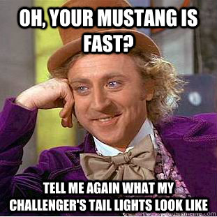 Oh, your mustang is fast? Tell me again what my Challenger's tail lights look like  Condescending Wonka
