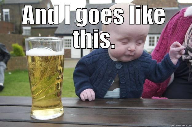 AND I GOES LIKE THIS.  drunk baby