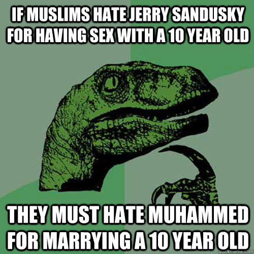 If muslims hate Jerry Sandusky for having sex with a 10 year old They must hate muhammed for marrying a 10 year old   Philosoraptor