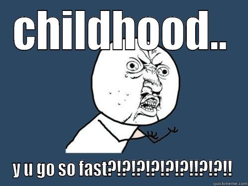 CHILDHOOD.. Y U GO SO FAST?!?!?!?!?!?!!?!?!! Y U No