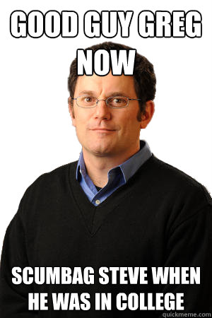 Good guy greg now scumbag steve when he was in college  Repressed Suburban Father