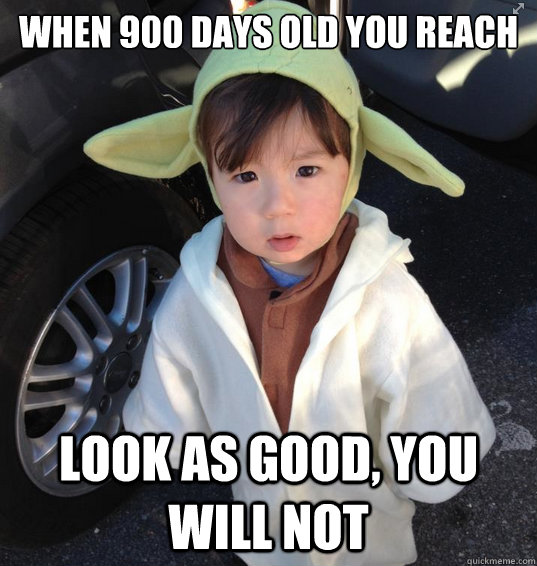 When 900 days old you reach Look as good, you will not - When 900 days old you reach Look as good, you will not  Misc
