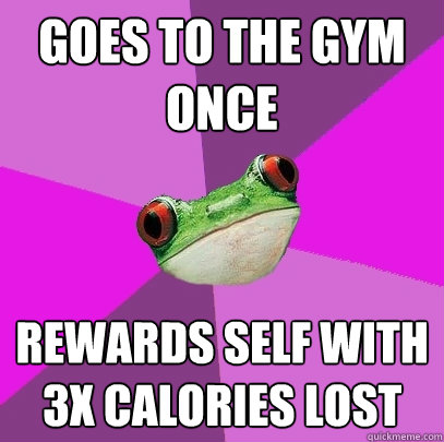 Goes to the gym once rewards self with 3x calories lost  Foul Bachelorette Frog
