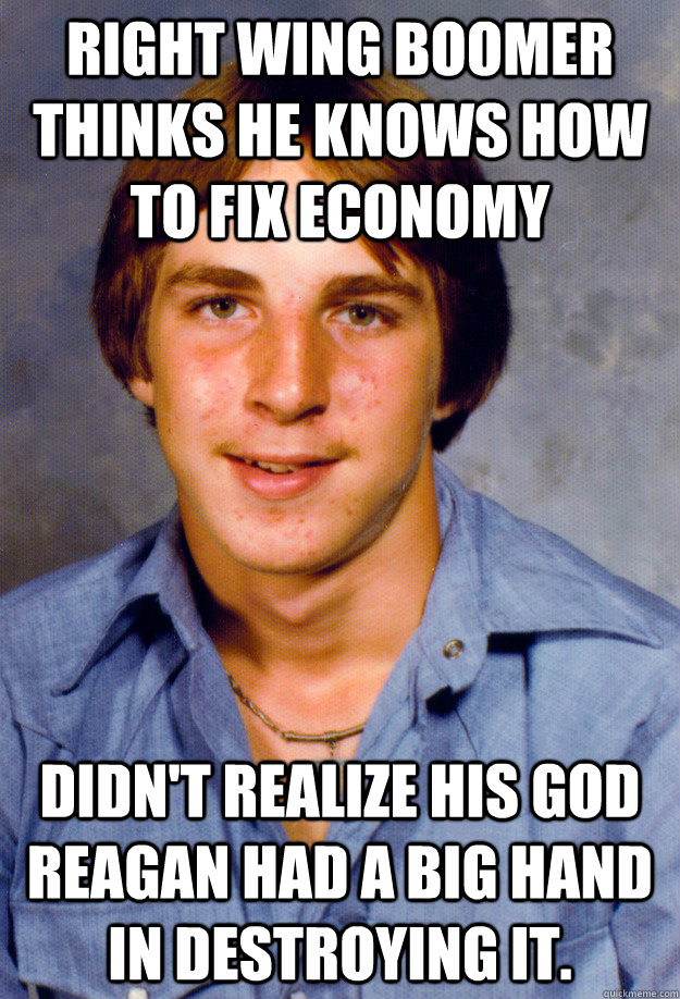 Right wing Boomer thinks he knows how to fix economy Didn't realize his God Reagan had a big hand in destroying it.  Old Economy Steven