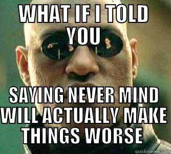 WHAT IF I TOLD YOU SAYING NEVER MIND WILL ACTUALLY MAKE THINGS WORSE  Matrix Morpheus