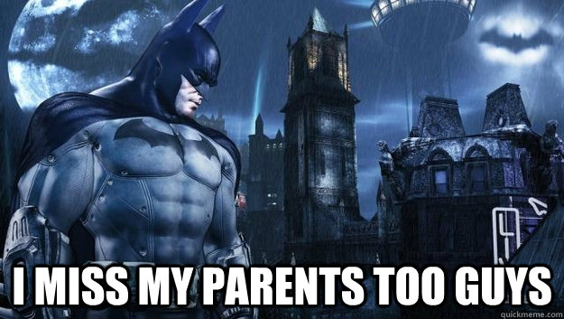  I miss my parents too guys  Scumbag Batman