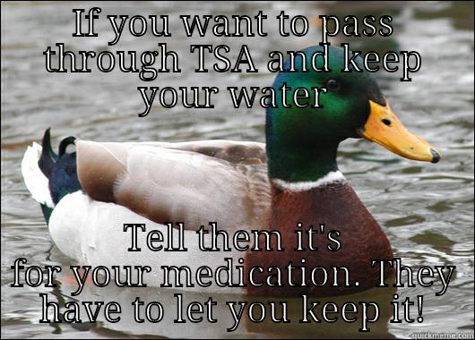 IF YOU WANT TO PASS THROUGH TSA AND KEEP YOUR WATER TELL THEM IT'S FOR YOUR MEDICATION. THEY HAVE TO LET YOU KEEP IT! Actual Advice Mallard