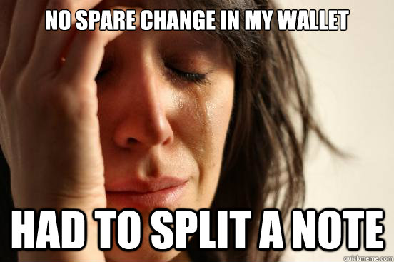 No spare change in my wallet Had to split a note  First World Problems